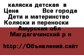 каляска детская 2в1 › Цена ­ 7 000 - Все города Дети и материнство » Коляски и переноски   . Амурская обл.,Магдагачинский р-н